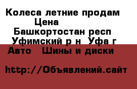 Колеса летние продам › Цена ­ 18 000 - Башкортостан респ., Уфимский р-н, Уфа г. Авто » Шины и диски   